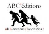 ABC ' ÉDITIONS (EXTENSION : AH BIENVENUE CLANDESTINS OU CLANDESTINES !)