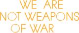 WE ARE NOT WEAPONS OF WAR