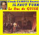 Claude Camous raconte :1588 : « Il faut tuer le duc de Guise ! »