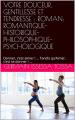 UNE RENTRÉE LITTÉRAIRE : VOTRE NOUVEAU ROMAN ! TITRE : VOTRE DOUCEUR, GENTILLESSE ET TENDRESSE : ROMAN : ROMANTIQUE - HISTORIQUE - PHILOSOPHIQUE - PSYCHOLOGIQUE